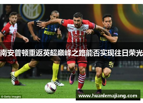 南安普顿重返英超巅峰之路能否实现往日荣光