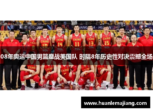 08年奥运中国男篮鏖战美国队 时隔8年历史性对决震撼全场